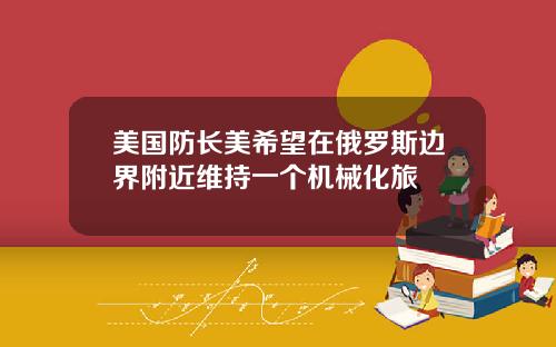 美国防长美希望在俄罗斯边界附近维持一个机械化旅