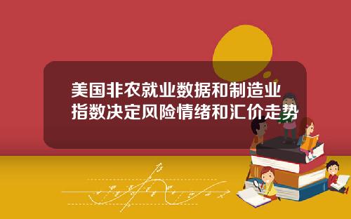 美国非农就业数据和制造业指数决定风险情绪和汇价走势