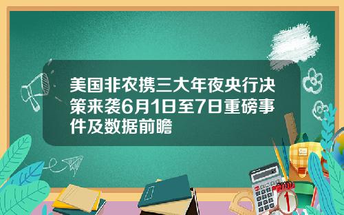 美国非农携三大年夜央行决策来袭6月1日至7日重磅事件及数据前瞻