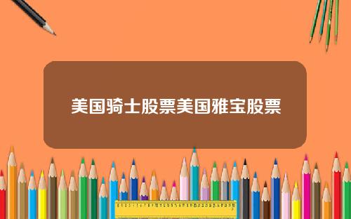 美国骑士股票美国雅宝股票