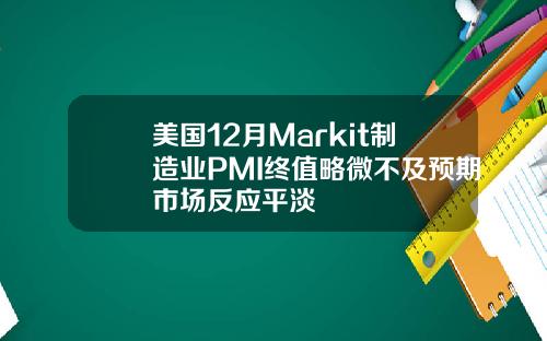 美国12月Markit制造业PMI终值略微不及预期市场反应平淡