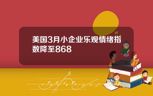 美国3月小企业乐观情绪指数降至868