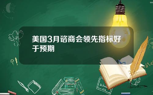 美国3月谘商会领先指标好于预期