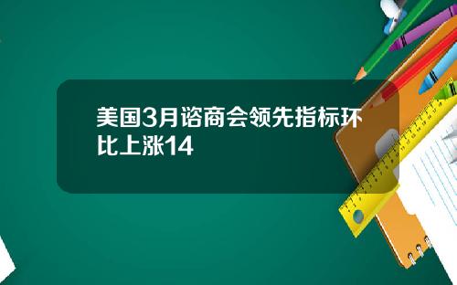 美国3月谘商会领先指标环比上涨14