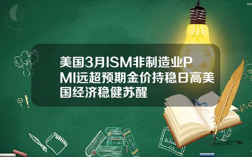 美国3月ISM非制造业PMI远超预期金价持稳日高美国经济稳健苏醒