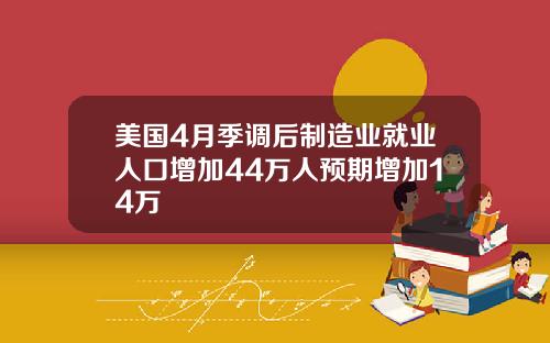 美国4月季调后制造业就业人口增加44万人预期增加14万