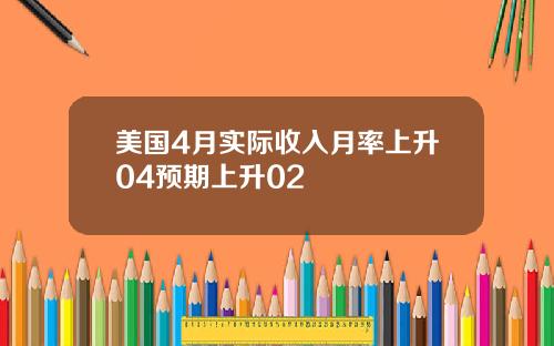 美国4月实际收入月率上升04预期上升02