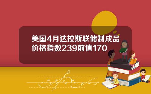 美国4月达拉斯联储制成品价格指数239前值170