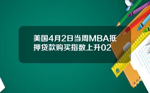 美国4月2日当周MBA抵押贷款购买指数上升02