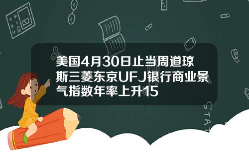 美国4月30日止当周道琼斯三菱东京UFJ银行商业景气指数年率上升15