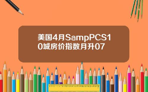 美国4月SampPCS10城房价指数月升07