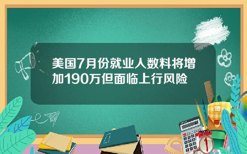 美国7月份就业人数料将增加190万但面临上行风险