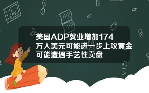 美国ADP就业增加174万人美元可能进一步上攻黄金可能遭遇手艺性卖盘