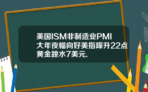 美国ISM非制造业PMI大年夜幅向好美指蹿升22点黄金跳水7美元.