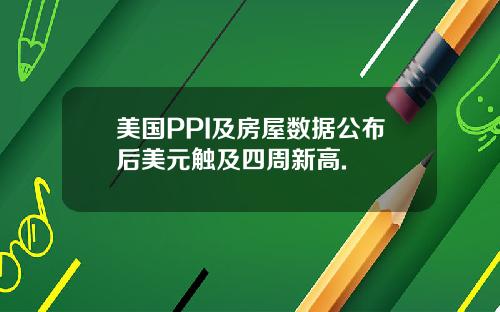 美国PPI及房屋数据公布后美元触及四周新高.