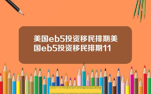 美国eb5投资移民排期美国eb5投资移民排期11