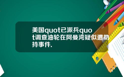 美国quot已派兵quot调查油轮在阿曼湾疑似遭劫持事件.