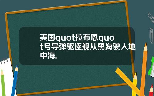 美国quot拉布恩quot号导弹驱逐舰从黑海驶入地中海.