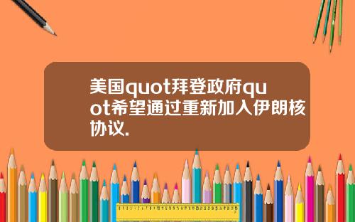 美国quot拜登政府quot希望通过重新加入伊朗核协议.