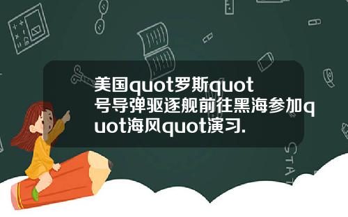 美国quot罗斯quot号导弹驱逐舰前往黑海参加quot海风quot演习.