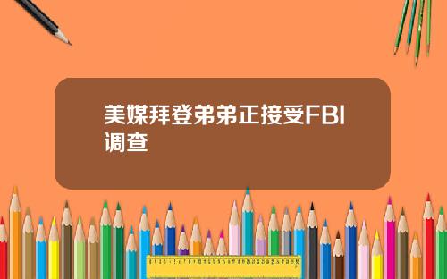 美媒拜登弟弟正接受FBI调查