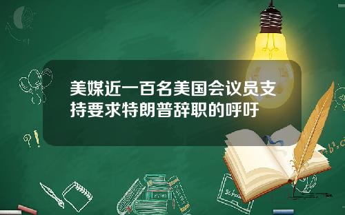 美媒近一百名美国会议员支持要求特朗普辞职的呼吁