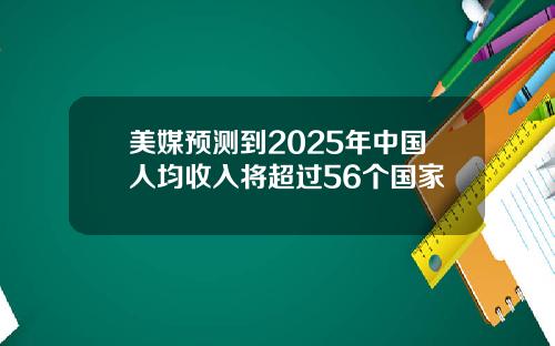 美媒预测到2025年中国人均收入将超过56个国家
