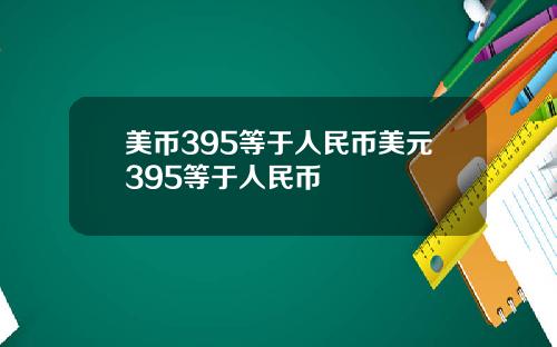 美币395等于人民币美元395等于人民币