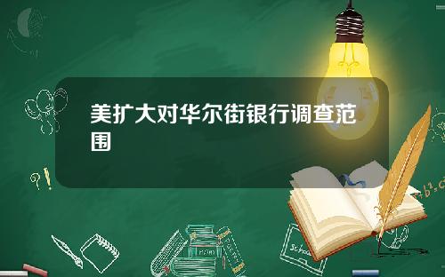 美扩大对华尔街银行调查范围