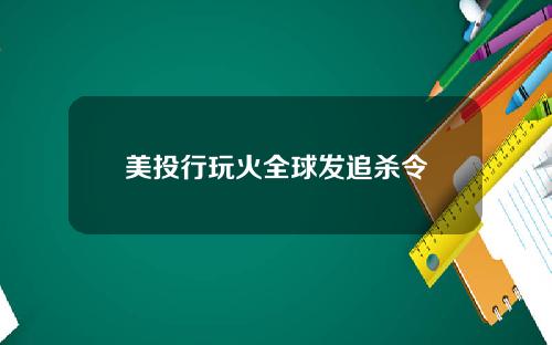 美投行玩火全球发追杀令
