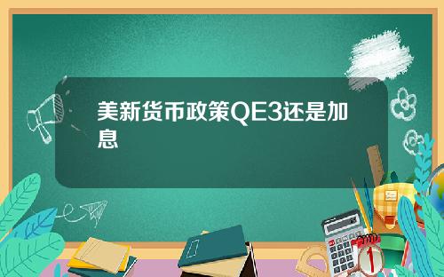 美新货币政策QE3还是加息