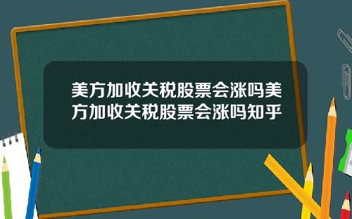 美方加收关税股票会涨吗美方加收关税股票会涨吗知乎