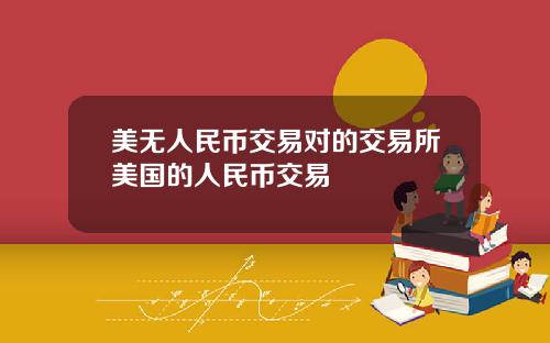 美无人民币交易对的交易所美国的人民币交易
