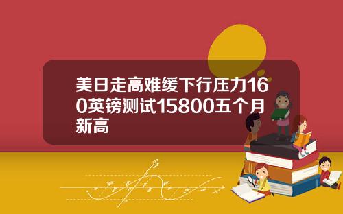 美日走高难缓下行压力160英镑测试15800五个月新高