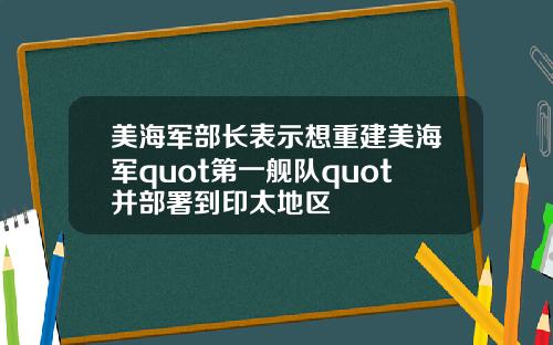 美海军部长表示想重建美海军quot第一舰队quot并部署到印太地区