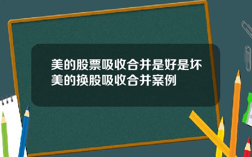 美的股票吸收合并是好是坏美的换股吸收合并案例