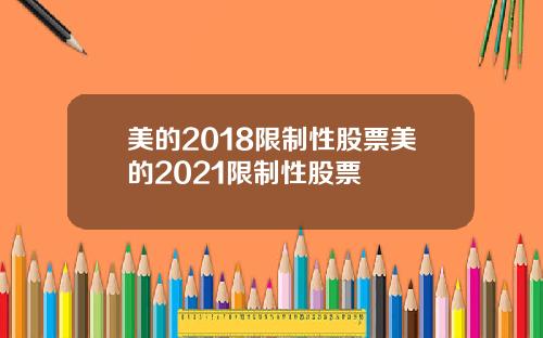 美的2018限制性股票美的2021限制性股票