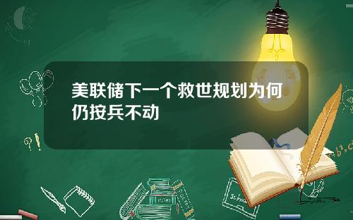 美联储下一个救世规划为何仍按兵不动