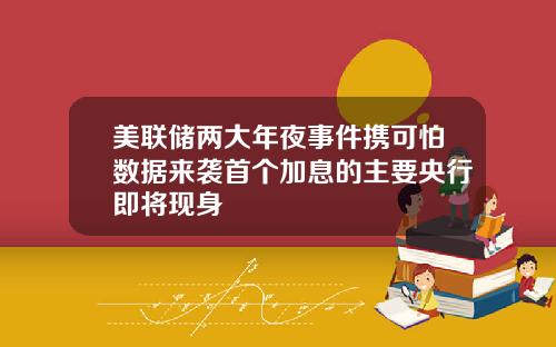 美联储两大年夜事件携可怕数据来袭首个加息的主要央行即将现身