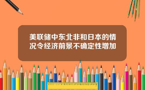 美联储中东北非和日本的情况令经济前景不确定性增加