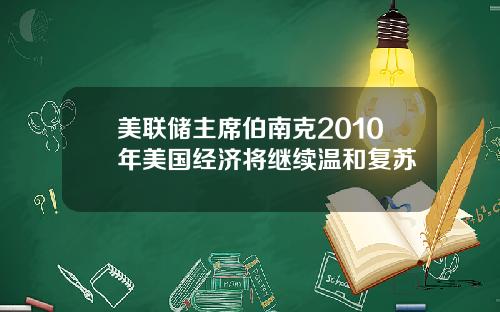 美联储主席伯南克2010年美国经济将继续温和复苏