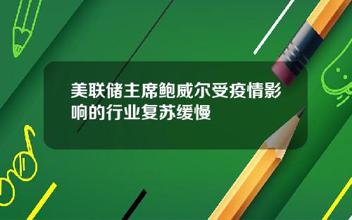 美联储主席鲍威尔受疫情影响的行业复苏缓慢