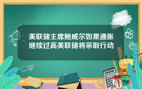 美联储主席鲍威尔如果通胀继续过高美联储将采取行动