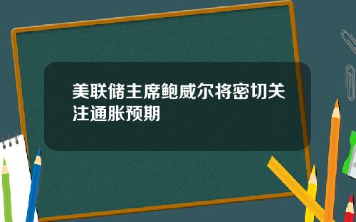 美联储主席鲍威尔将密切关注通胀预期