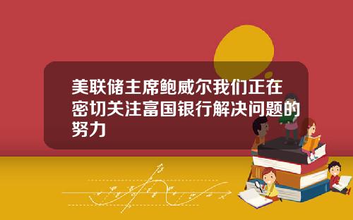 美联储主席鲍威尔我们正在密切关注富国银行解决问题的努力