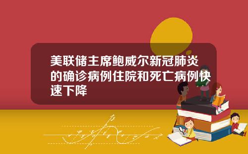 美联储主席鲍威尔新冠肺炎的确诊病例住院和死亡病例快速下降
