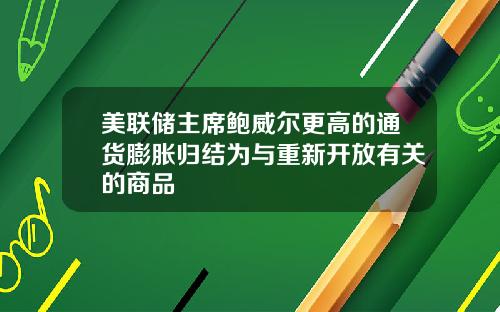 美联储主席鲍威尔更高的通货膨胀归结为与重新开放有关的商品
