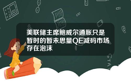 美联储主席鲍威尔通胀只是暂时的暂未思量QE减码市场存在泡沫