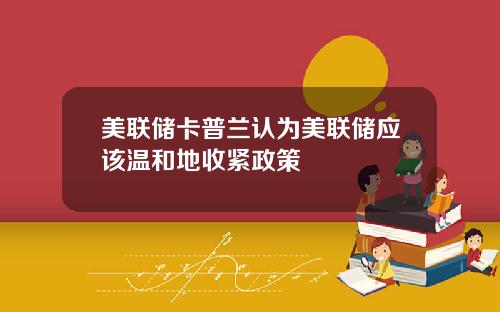美联储卡普兰认为美联储应该温和地收紧政策