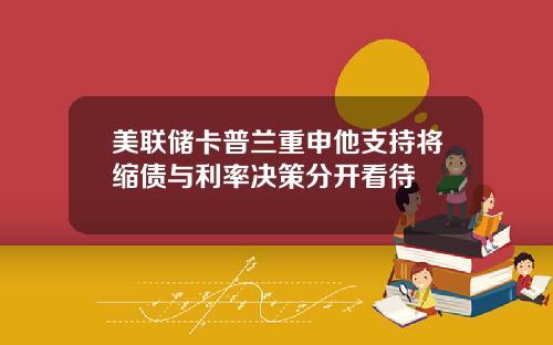 美联储卡普兰重申他支持将缩债与利率决策分开看待